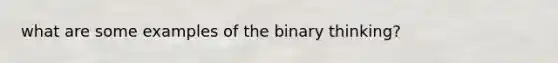 what are some examples of the binary thinking?