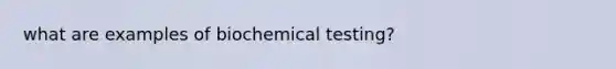 what are examples of biochemical testing?