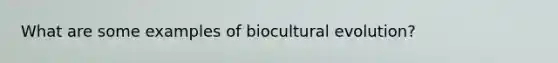 What are some examples of biocultural evolution?