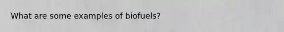 What are some examples of biofuels?