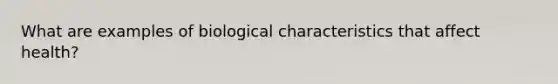 What are examples of biological characteristics that affect health?