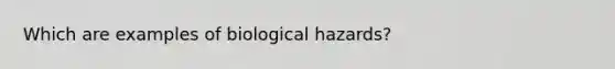 Which are examples of biological hazards?