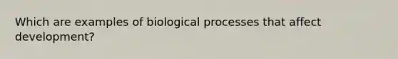 Which are examples of biological processes that affect development?