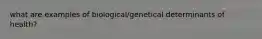 what are examples of biological/genetical determinants of health?