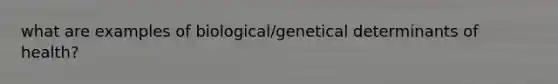 what are examples of biological/genetical determinants of health?