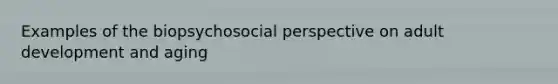 Examples of the biopsychosocial perspective on adult development and aging