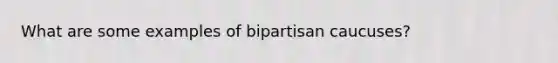 What are some examples of bipartisan caucuses?