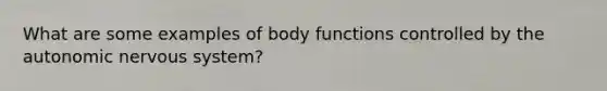 What are some examples of body functions controlled by the autonomic nervous system?