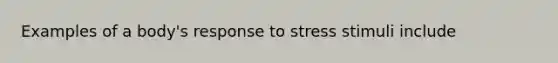 Examples of a body's response to stress stimuli include