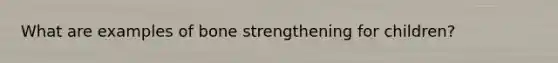 What are examples of bone strengthening for children?