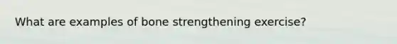 What are examples of bone strengthening exercise?