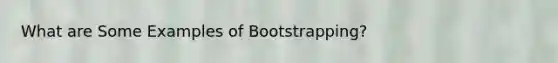 What are Some Examples of Bootstrapping?