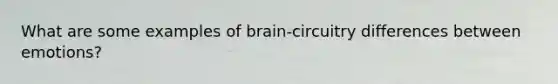 What are some examples of brain-circuitry differences between emotions?