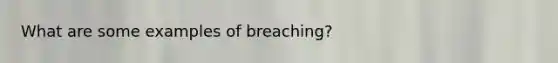 What are some examples of breaching?