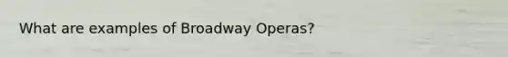 What are examples of Broadway Operas?