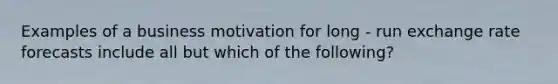 Examples of a business motivation for long - run exchange rate forecasts include all but which of the following?