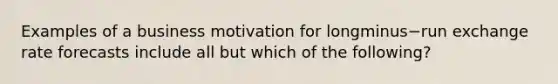 Examples of a business motivation for longminus−run exchange rate forecasts include all but which of the​ following?