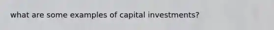 what are some examples of capital investments?