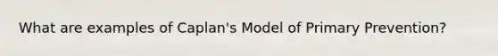 What are examples of Caplan's Model of Primary Prevention?