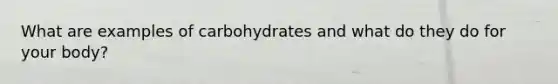 What are examples of carbohydrates and what do they do for your body?