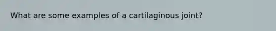 What are some examples of a cartilaginous joint?