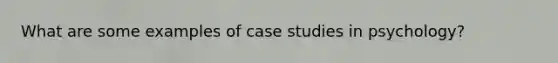 What are some examples of case studies in psychology?