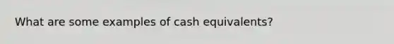 What are some examples of cash equivalents?