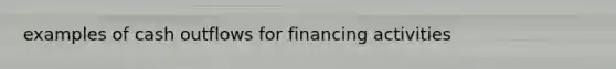 examples of cash outflows for financing activities