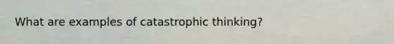 What are examples of catastrophic thinking?