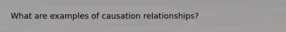 What are examples of causation relationships?