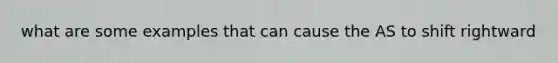 what are some examples that can cause the AS to shift rightward