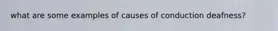 what are some examples of causes of conduction deafness?