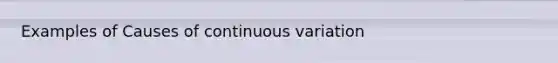 Examples of Causes of continuous variation