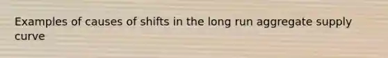 Examples of causes of shifts in the long run aggregate supply curve