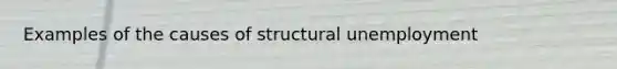 Examples of the causes of structural unemployment