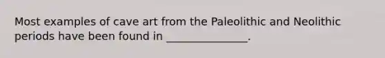 Most examples of cave art from the Paleolithic and Neolithic periods have been found in _______________.