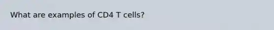 What are examples of CD4 T cells?