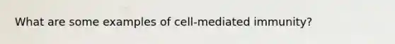 What are some examples of cell-mediated immunity?