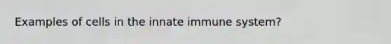 Examples of cells in the innate immune system?