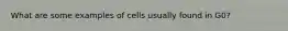 What are some examples of cells usually found in G0?