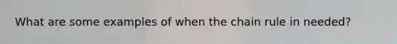 What are some examples of when the chain rule in needed?