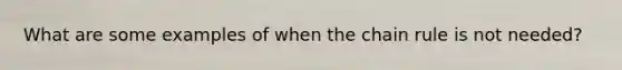 What are some examples of when the <a href='https://www.questionai.com/knowledge/k303KRULiz-chain-rule' class='anchor-knowledge'>chain rule</a> is not needed?