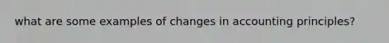 what are some examples of changes in accounting principles?