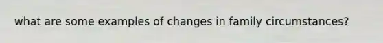what are some examples of changes in family circumstances?