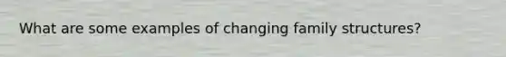 What are some examples of changing family structures?