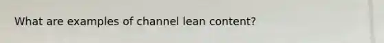 What are examples of channel lean content?