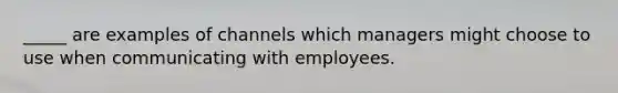 _____ are examples of channels which managers might choose to use when communicating with employees.