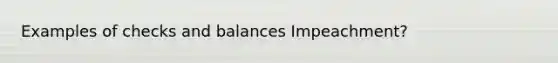 Examples of checks and balances Impeachment?