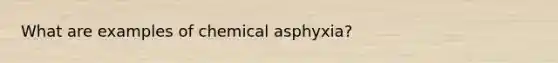 What are examples of chemical asphyxia?