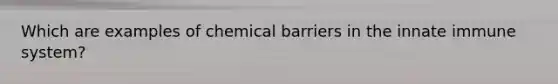 Which are examples of chemical barriers in the innate immune system?